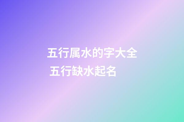 五行属水的字大全 五行缺水起名